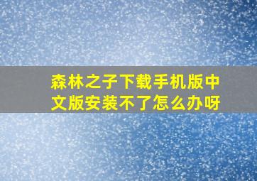 森林之子下载手机版中文版安装不了怎么办呀