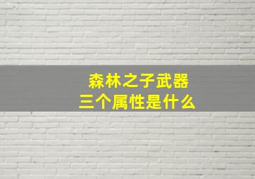 森林之子武器三个属性是什么