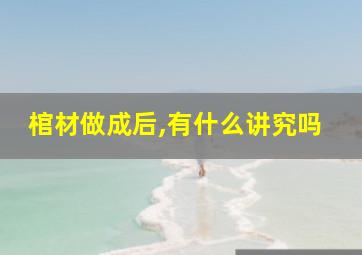 棺材做成后,有什么讲究吗