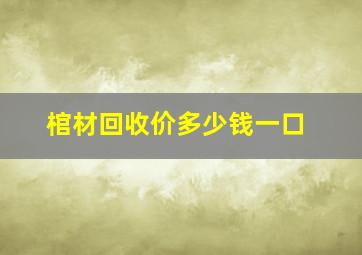 棺材回收价多少钱一口