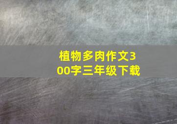 植物多肉作文300字三年级下载