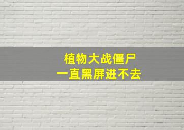 植物大战僵尸一直黑屏进不去