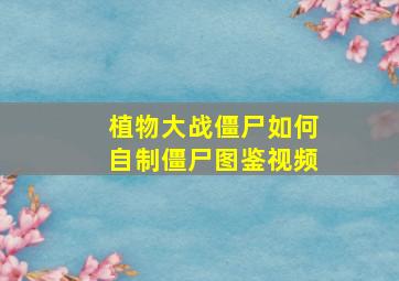 植物大战僵尸如何自制僵尸图鉴视频