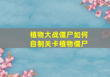 植物大战僵尸如何自制关卡植物僵尸