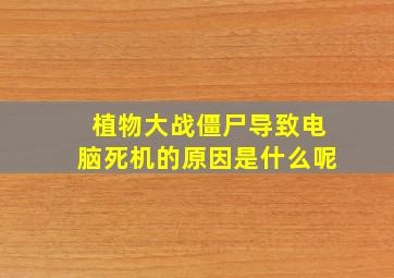 植物大战僵尸导致电脑死机的原因是什么呢