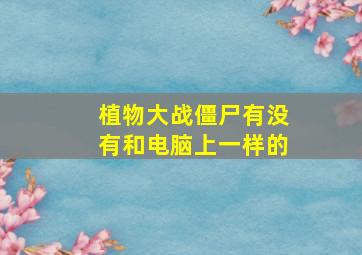 植物大战僵尸有没有和电脑上一样的