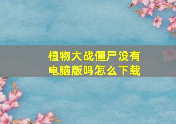 植物大战僵尸没有电脑版吗怎么下载