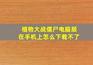 植物大战僵尸电脑版在手机上怎么下载不了