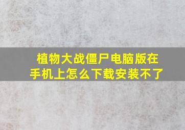 植物大战僵尸电脑版在手机上怎么下载安装不了