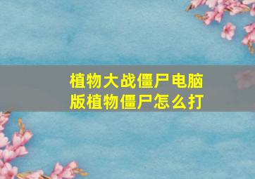 植物大战僵尸电脑版植物僵尸怎么打