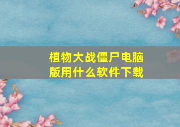 植物大战僵尸电脑版用什么软件下载