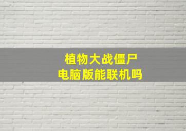 植物大战僵尸电脑版能联机吗