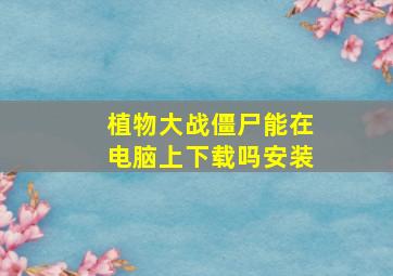 植物大战僵尸能在电脑上下载吗安装