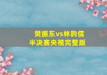 樊振东vs林昀儒半决赛央视完整版