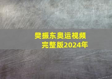 樊振东奥运视频完整版2024年