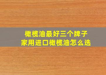 橄榄油最好三个牌子家用进口橄榄油怎么选