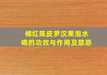 橘红陈皮罗汉果泡水喝的功效与作用及禁忌