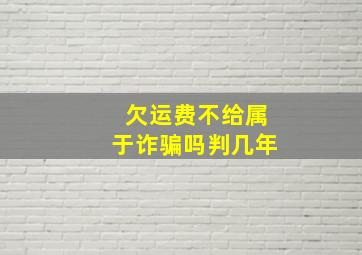 欠运费不给属于诈骗吗判几年