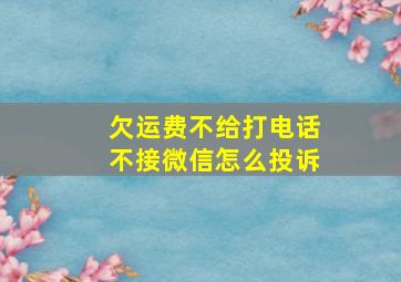 欠运费不给打电话不接微信怎么投诉