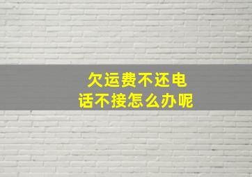 欠运费不还电话不接怎么办呢