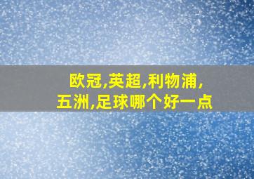 欧冠,英超,利物浦,五洲,足球哪个好一点