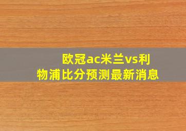 欧冠ac米兰vs利物浦比分预测最新消息