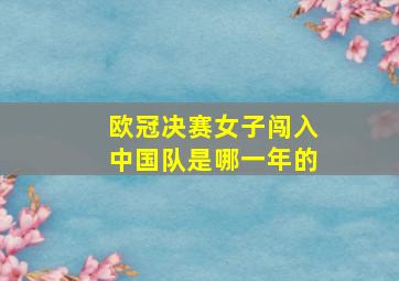 欧冠决赛女子闯入中国队是哪一年的