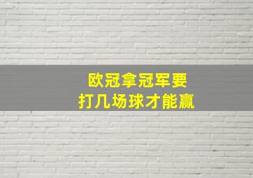 欧冠拿冠军要打几场球才能赢