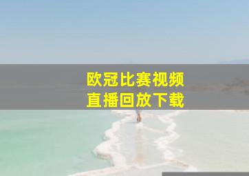 欧冠比赛视频直播回放下载