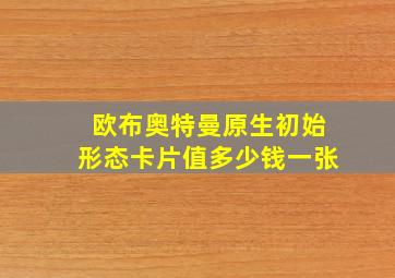 欧布奥特曼原生初始形态卡片值多少钱一张