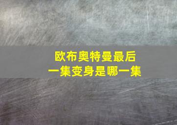 欧布奥特曼最后一集变身是哪一集