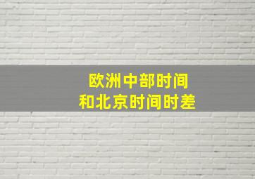 欧洲中部时间和北京时间时差