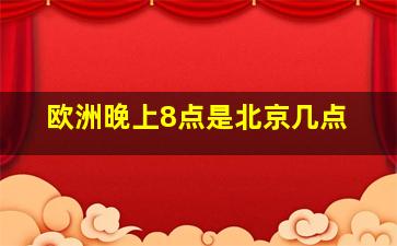 欧洲晚上8点是北京几点