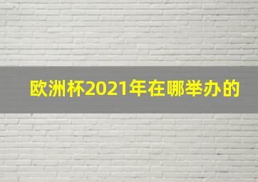 欧洲杯2021年在哪举办的