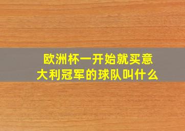 欧洲杯一开始就买意大利冠军的球队叫什么