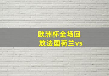 欧洲杯全场回放法国荷兰vs