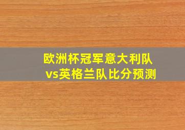 欧洲杯冠军意大利队vs英格兰队比分预测