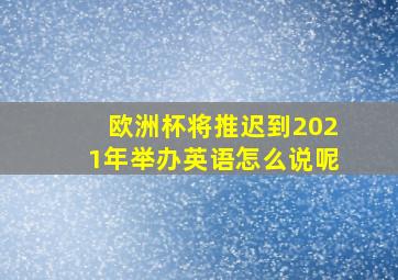 欧洲杯将推迟到2021年举办英语怎么说呢