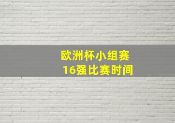 欧洲杯小组赛16强比赛时间