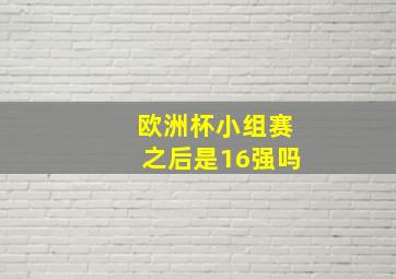 欧洲杯小组赛之后是16强吗