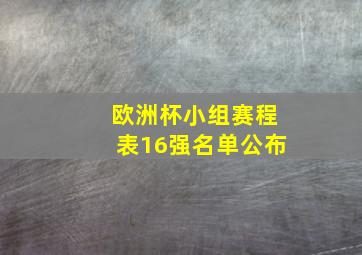 欧洲杯小组赛程表16强名单公布