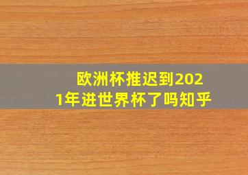 欧洲杯推迟到2021年进世界杯了吗知乎