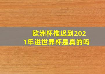 欧洲杯推迟到2021年进世界杯是真的吗