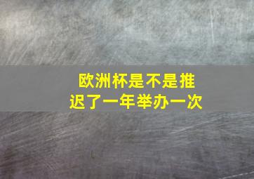 欧洲杯是不是推迟了一年举办一次