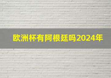 欧洲杯有阿根廷吗2024年