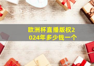 欧洲杯直播版权2024年多少钱一个