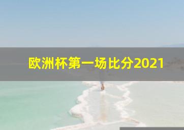 欧洲杯第一场比分2021