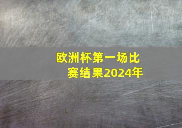 欧洲杯第一场比赛结果2024年