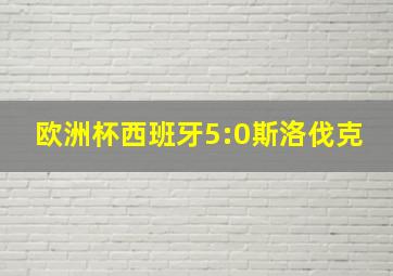 欧洲杯西班牙5:0斯洛伐克