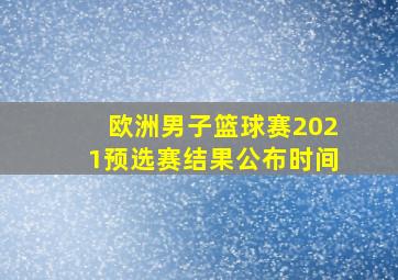 欧洲男子篮球赛2021预选赛结果公布时间